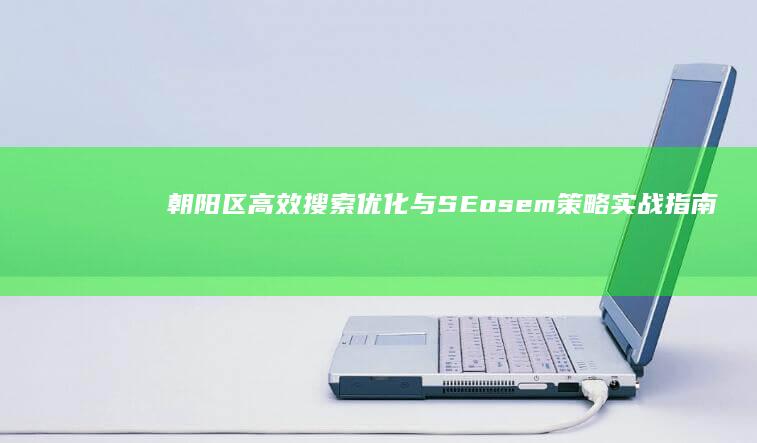 朝阳区高效搜索优化与SEosem策略实战指南