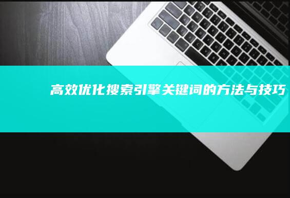 高效优化搜索引擎关键词的方法与技巧